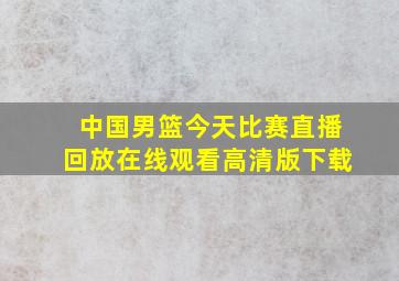 中国男篮今天比赛直播回放在线观看高清版下载