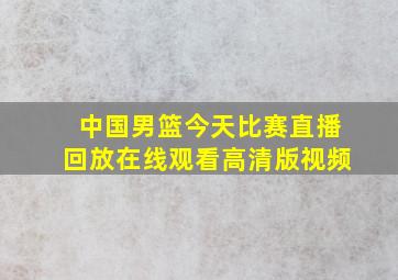 中国男篮今天比赛直播回放在线观看高清版视频