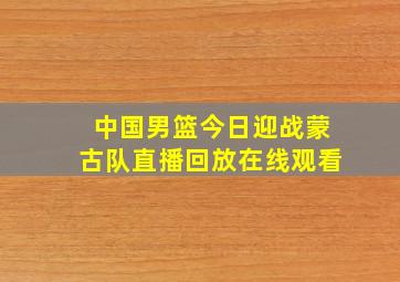 中国男篮今日迎战蒙古队直播回放在线观看