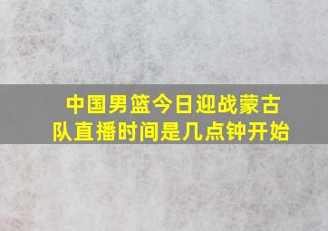 中国男篮今日迎战蒙古队直播时间是几点钟开始