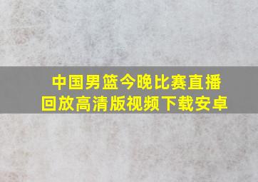 中国男篮今晚比赛直播回放高清版视频下载安卓