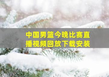 中国男篮今晚比赛直播视频回放下载安装