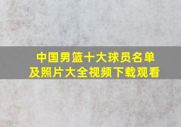 中国男篮十大球员名单及照片大全视频下载观看