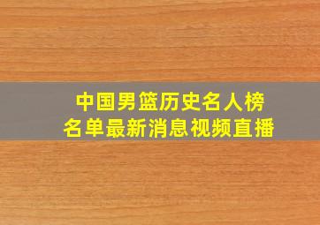 中国男篮历史名人榜名单最新消息视频直播