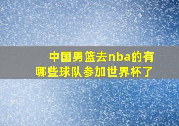 中国男篮去nba的有哪些球队参加世界杯了