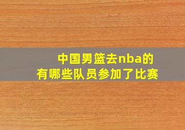 中国男篮去nba的有哪些队员参加了比赛