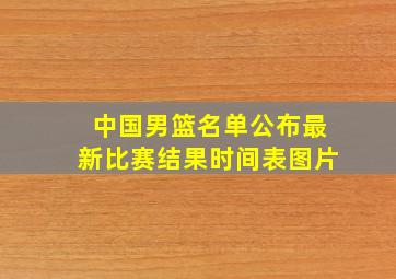 中国男篮名单公布最新比赛结果时间表图片