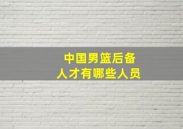 中国男篮后备人才有哪些人员