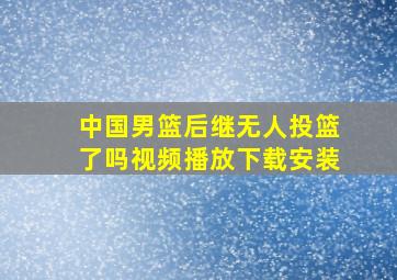 中国男篮后继无人投篮了吗视频播放下载安装