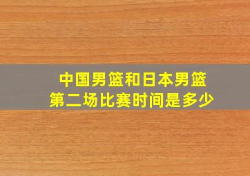 中国男篮和日本男篮第二场比赛时间是多少