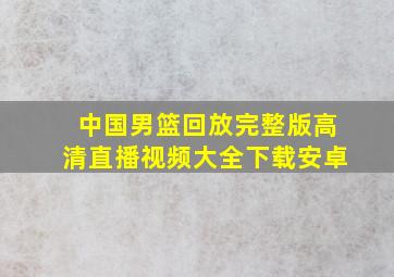 中国男篮回放完整版高清直播视频大全下载安卓