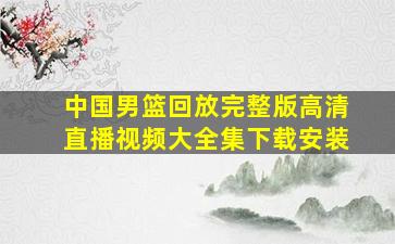 中国男篮回放完整版高清直播视频大全集下载安装