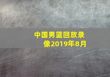 中国男篮回放录像2019年8月