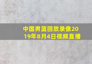 中国男篮回放录像2019年8月4日视频直播