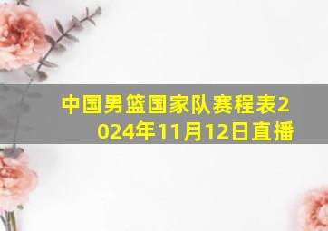 中国男篮国家队赛程表2024年11月12日直播