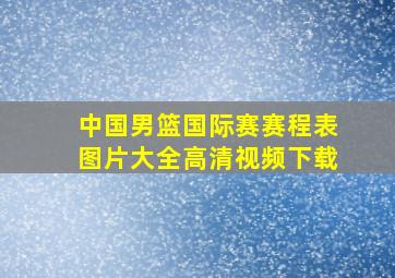 中国男篮国际赛赛程表图片大全高清视频下载