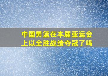 中国男篮在本届亚运会上以全胜战绩夺冠了吗