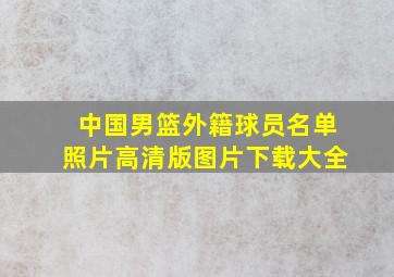 中国男篮外籍球员名单照片高清版图片下载大全