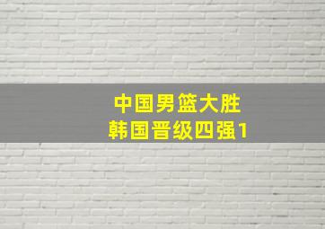 中国男篮大胜韩国晋级四强1