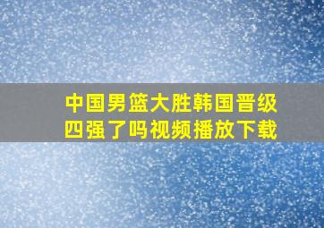 中国男篮大胜韩国晋级四强了吗视频播放下载