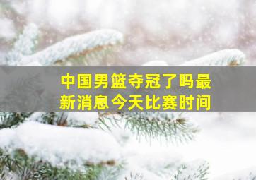 中国男篮夺冠了吗最新消息今天比赛时间