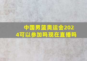 中国男篮奥运会2024可以参加吗现在直播吗