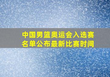 中国男篮奥运会入选赛名单公布最新比赛时间