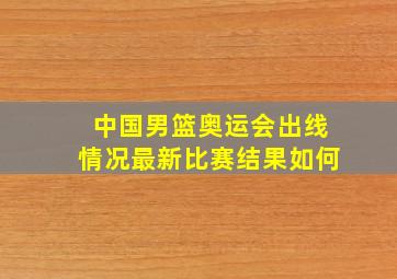 中国男篮奥运会出线情况最新比赛结果如何