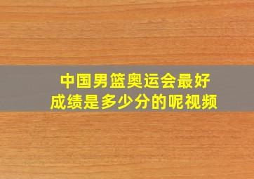 中国男篮奥运会最好成绩是多少分的呢视频