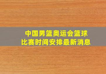 中国男篮奥运会篮球比赛时间安排最新消息