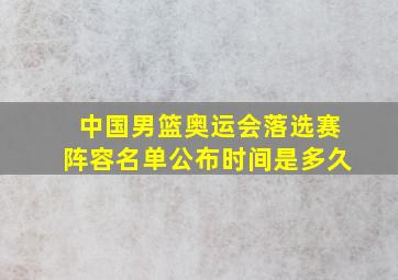 中国男篮奥运会落选赛阵容名单公布时间是多久