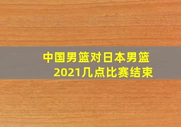 中国男篮对日本男篮2021几点比赛结束