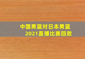 中国男篮对日本男篮2021直播比赛回放