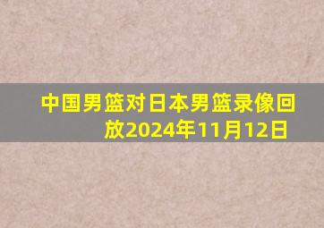 中国男篮对日本男篮录像回放2024年11月12日