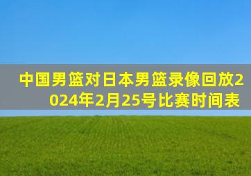 中国男篮对日本男篮录像回放2024年2月25号比赛时间表