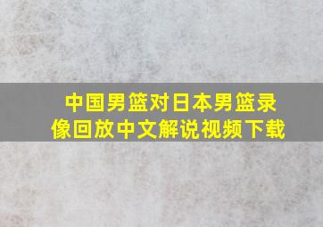 中国男篮对日本男篮录像回放中文解说视频下载