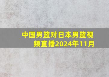 中国男篮对日本男篮视频直播2024年11月