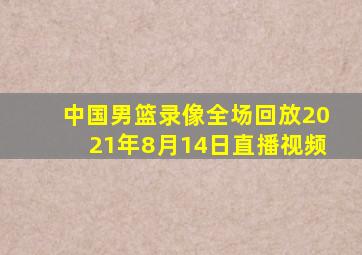 中国男篮录像全场回放2021年8月14日直播视频