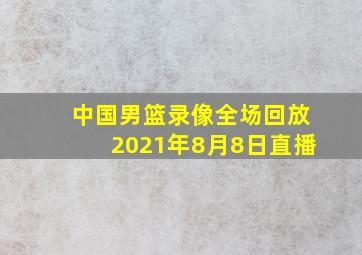 中国男篮录像全场回放2021年8月8日直播