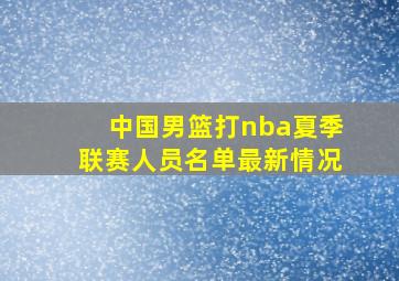 中国男篮打nba夏季联赛人员名单最新情况