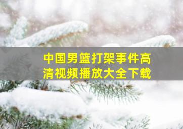 中国男篮打架事件高清视频播放大全下载