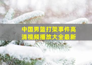 中国男篮打架事件高清视频播放大全最新