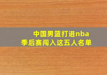 中国男篮打进nba季后赛闯入这五人名单