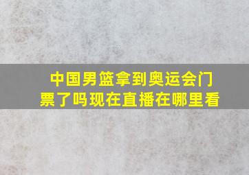 中国男篮拿到奥运会门票了吗现在直播在哪里看