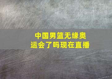 中国男篮无缘奥运会了吗现在直播