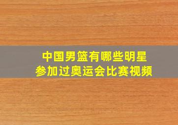 中国男篮有哪些明星参加过奥运会比赛视频