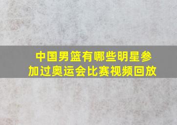 中国男篮有哪些明星参加过奥运会比赛视频回放