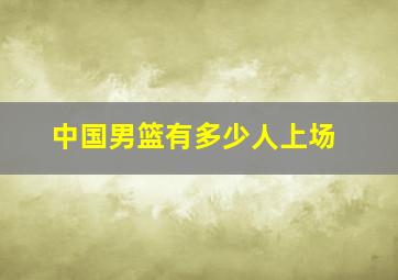 中国男篮有多少人上场