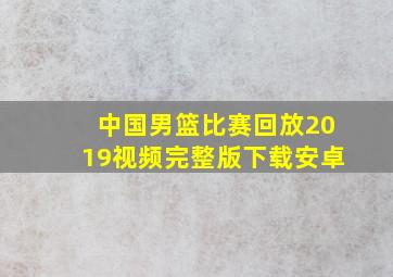 中国男篮比赛回放2019视频完整版下载安卓