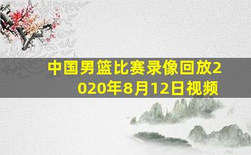 中国男篮比赛录像回放2020年8月12日视频